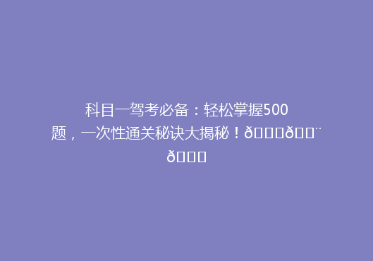 科目一驾考必备：轻松掌握500题，一次性通关秘诀大揭秘！🚗💨🔍