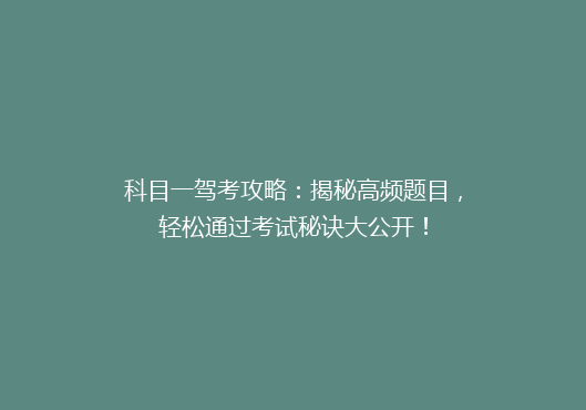 科目一驾考攻略：揭秘高频题目，轻松通过考试秘诀大公开！