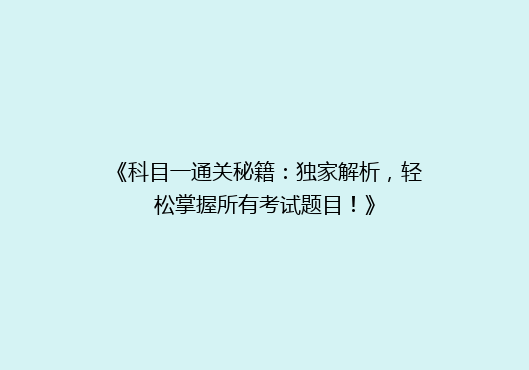 《科目一通关秘籍：独家解析，轻松掌握所有考试题目！》