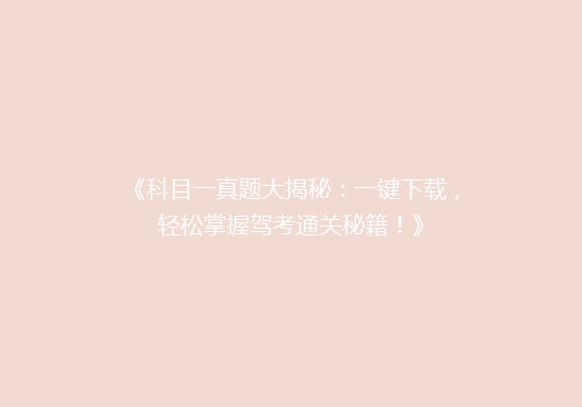 《科目一真题大揭秘：一键下载，轻松掌握驾考通关秘籍！》