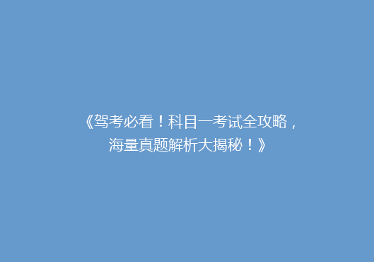 《驾考必看！科目一考试全攻略，海量真题解析大揭秘！》