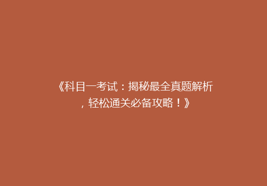《科目一考试：揭秘最全真题解析，轻松通关必备攻略！》