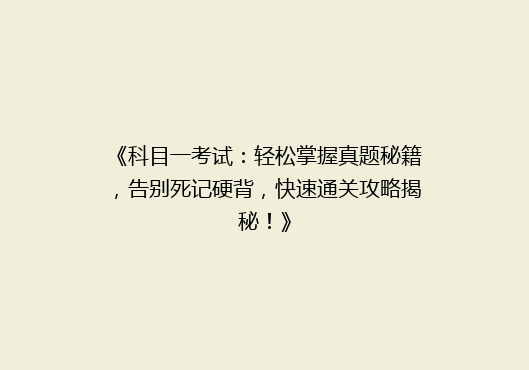 《科目一考试：轻松掌握真题秘籍，告别死记硬背，快速通关攻略揭秘！》