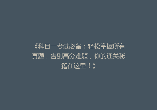 《科目一考试必备：轻松掌握所有真题，告别高分难题，你的通关秘籍在这里！》