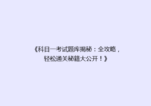 《科目一考试题库揭秘：全攻略，轻松通关秘籍大公开！》