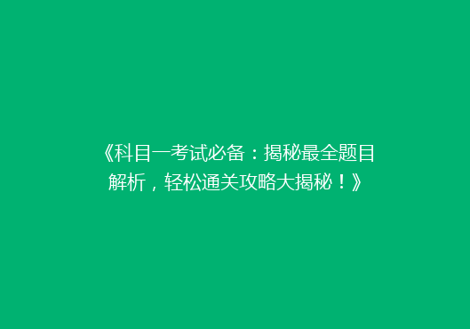 《科目一考试必备：揭秘最全题目解析，轻松通关攻略大揭秘！》