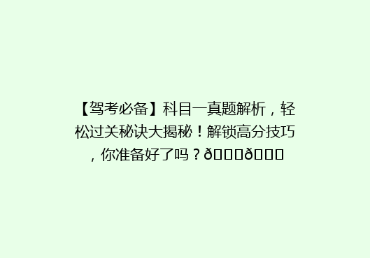【驾考必备】科目一真题解析，轻松过关秘诀大揭秘！解锁高分技巧，你准备好了吗？🚗📚