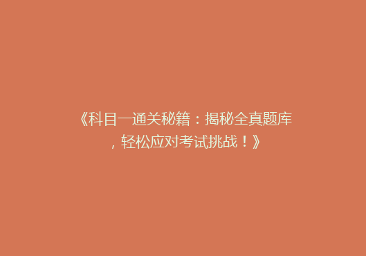 《科目一通关秘籍：揭秘全真题库，轻松应对考试挑战！》