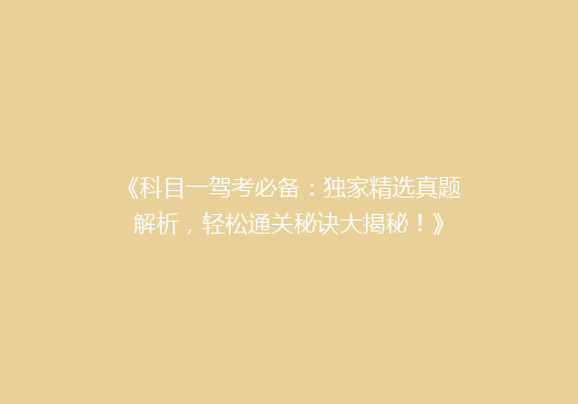 《科目一驾考必备：独家精选真题解析，轻松通关秘诀大揭秘！》