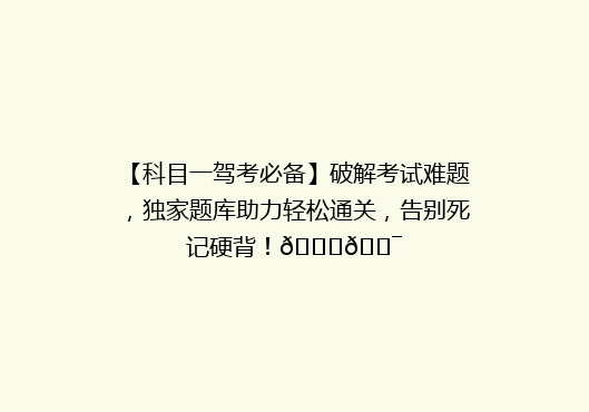 【科目一驾考必备】破解考试难题，独家题库助力轻松通关，告别死记硬背！🚗🎯