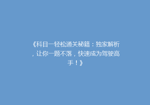 《科目一轻松通关秘籍：独家解析，让你一题不落，快速成为驾驶高手！》