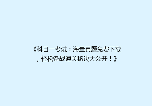 《科目一考试：海量真题免费下载，轻松备战通关秘诀大公开！》