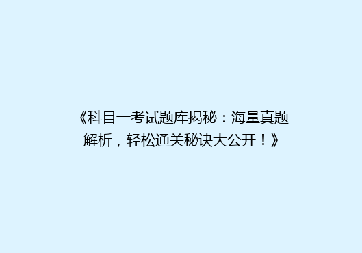 《科目一考试题库揭秘：海量真题解析，轻松通关秘诀大公开！》