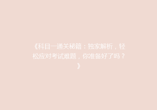 《科目一通关秘籍：独家解析，轻松应对考试难题，你准备好了吗？》