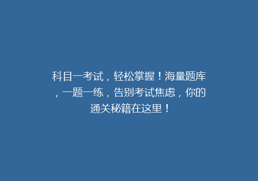 科目一考试，轻松掌握！海量题库，一题一练，告别考试焦虑，你的通关秘籍在这里！