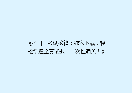 《科目一考试秘籍：独家下载，轻松掌握全真试题，一次性通关！》