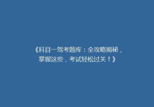 《科目一驾考题库：全攻略揭秘，掌握这些，考试轻松过关！》