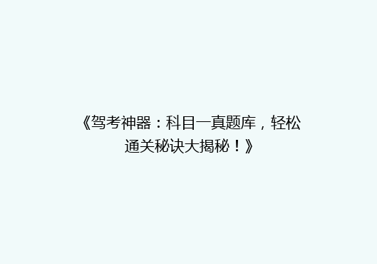《驾考神器：科目一真题库，轻松通关秘诀大揭秘！》