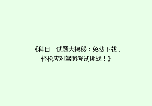《科目一试题大揭秘：免费下载，轻松应对驾照考试挑战！》