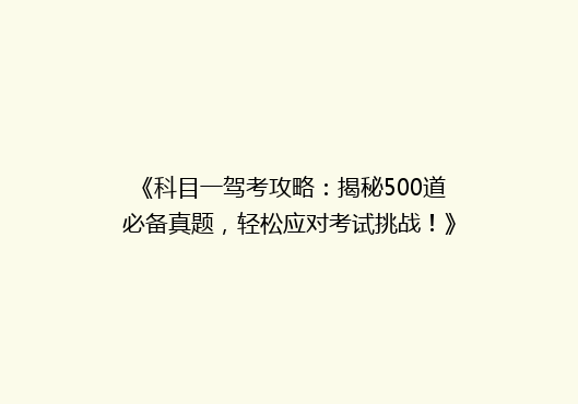 《科目一驾考攻略：揭秘500道必备真题，轻松应对考试挑战！》