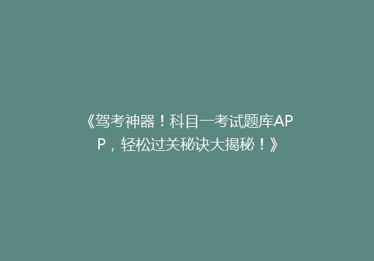 《驾考神器！科目一考试题库APP，轻松过关秘诀大揭秘！》