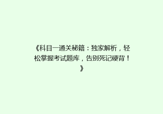 《科目一通关秘籍：独家解析，轻松掌握考试题库，告别死记硬背！》
