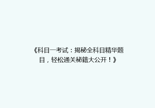 《科目一考试：揭秘全科目精华题目，轻松通关秘籍大公开！》
