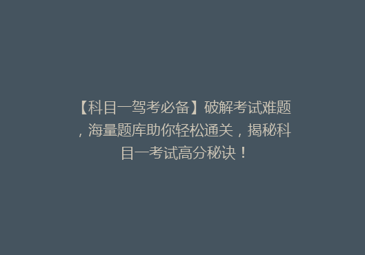 【科目一驾考必备】破解考试难题，海量题库助你轻松通关，揭秘科目一考试高分秘诀！