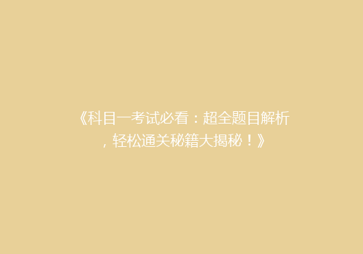 《科目一考试必看：超全题目解析，轻松通关秘籍大揭秘！》