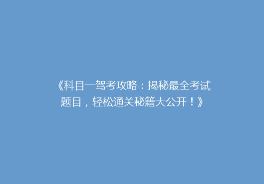 《科目一驾考攻略：揭秘最全考试题目，轻松通关秘籍大公开！》