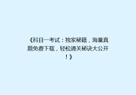 《科目一考试：独家秘籍，海量真题免费下载，轻松通关秘诀大公开！》