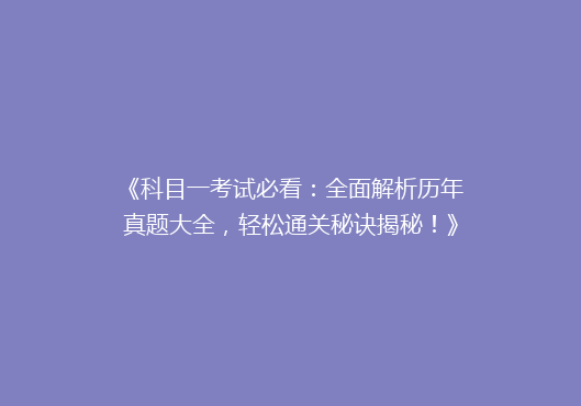《科目一考试必看：全面解析历年真题大全，轻松通关秘诀揭秘！》
