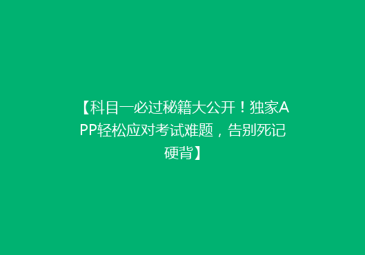 【科目一必过秘籍大公开！独家APP轻松应对考试难题，告别死记硬背】