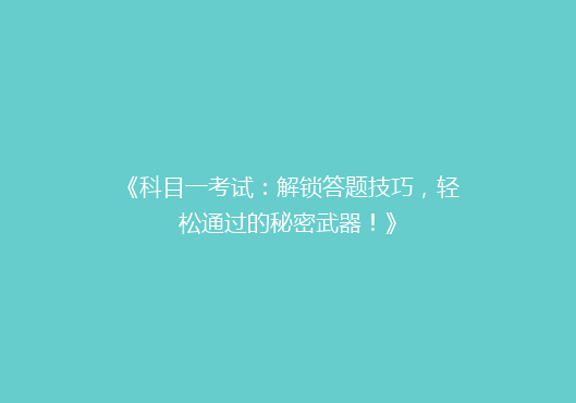 《科目一考试：解锁答题技巧，轻松通过的秘密武器！》
