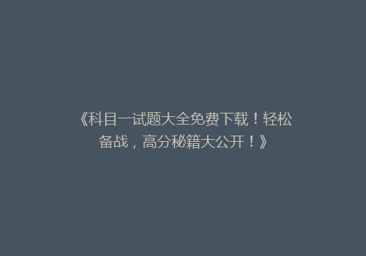 《科目一试题大全免费下载！轻松备战，高分秘籍大公开！》