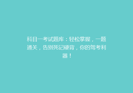 科目一考试题库：轻松掌握，一题通关，告别死记硬背，你的驾考利器！