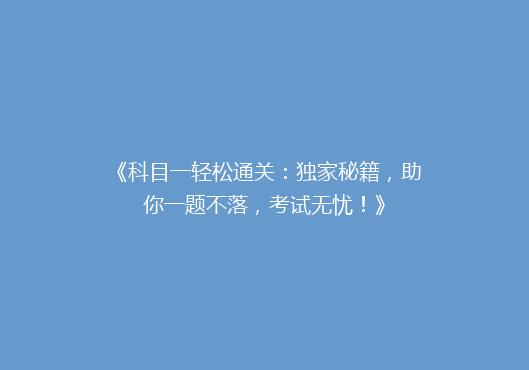 《科目一轻松通关：独家秘籍，助你一题不落，考试无忧！》