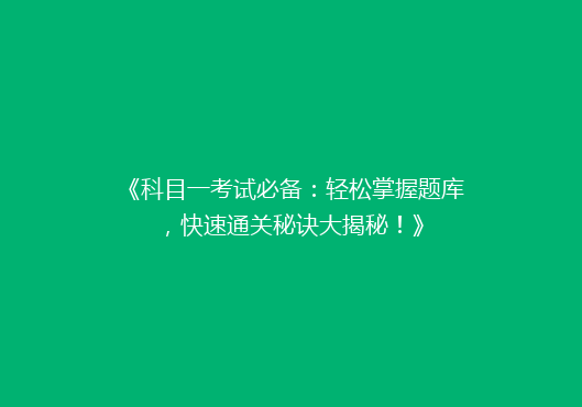 《科目一考试必备：轻松掌握题库，快速通关秘诀大揭秘！》