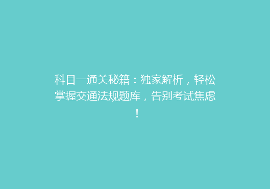 科目一通关秘籍：独家解析，轻松掌握交通法规题库，告别考试焦虑！