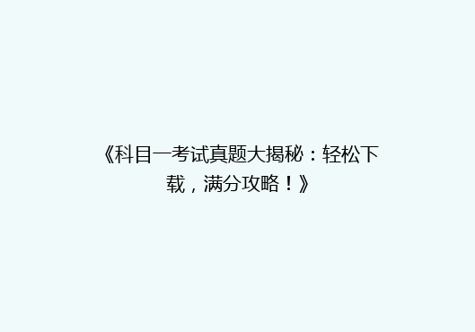 《科目一考试真题大揭秘：轻松下载，满分攻略！》