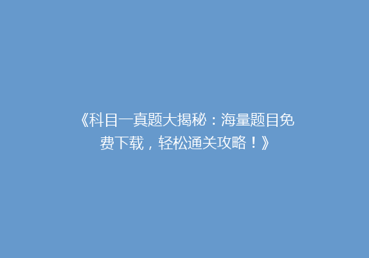 《科目一真题大揭秘：海量题目免费下载，轻松通关攻略！》