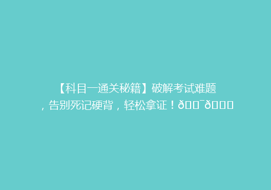 【科目一通关秘籍】破解考试难题，告别死记硬背，轻松拿证！🎯📚