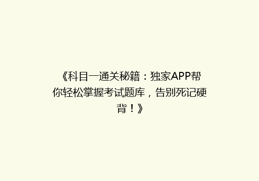 《科目一通关秘籍：独家APP帮你轻松掌握考试题库，告别死记硬背！》