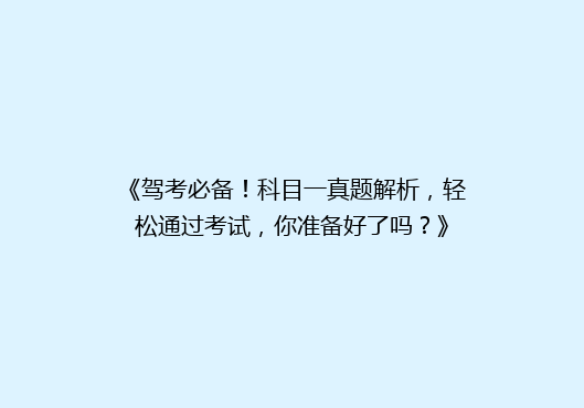 《驾考必备！科目一真题解析，轻松通过考试，你准备好了吗？》