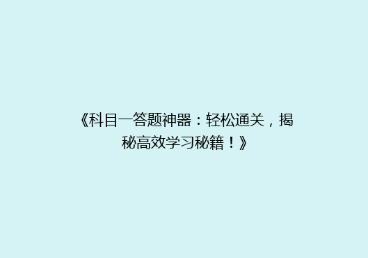 《科目一答题神器：轻松通关，揭秘高效学习秘籍！》