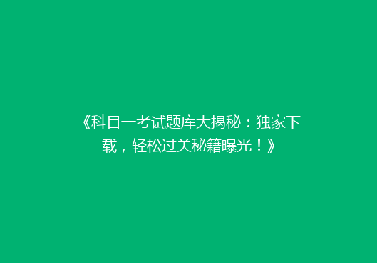 《科目一考试题库大揭秘：独家下载，轻松过关秘籍曝光！》