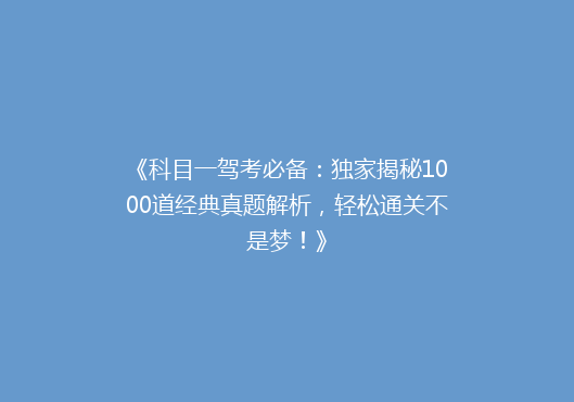 《科目一驾考必备：独家揭秘1000道经典真题解析，轻松通关不是梦！》