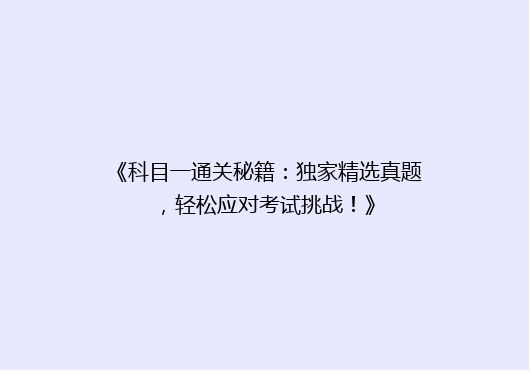 《科目一通关秘籍：独家精选真题，轻松应对考试挑战！》