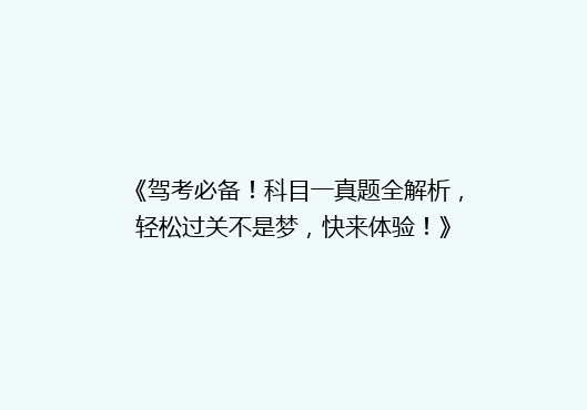 《驾考必备！科目一真题全解析，轻松过关不是梦，快来体验！》