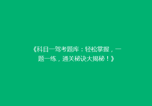《科目一驾考题库：轻松掌握，一题一练，通关秘诀大揭秘！》